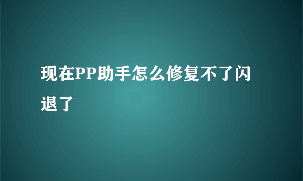 现在PP助手怎么修复不了闪退了