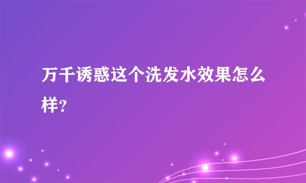 万千诱惑这个洗发水效果怎么样？