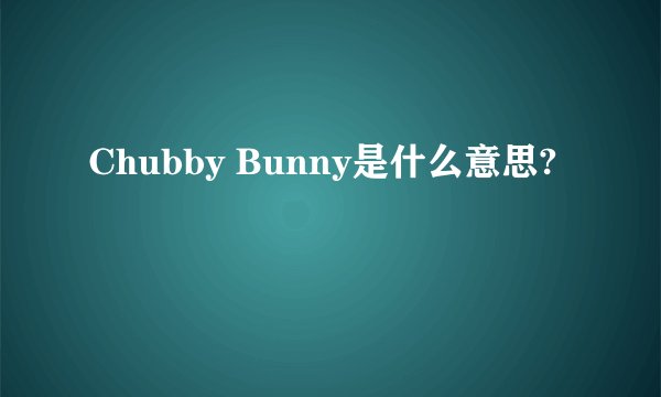 Chubby Bunny是什么意思?