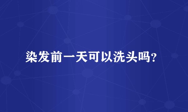 染发前一天可以洗头吗？