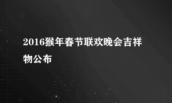 2016猴年春节联欢晚会吉祥物公布