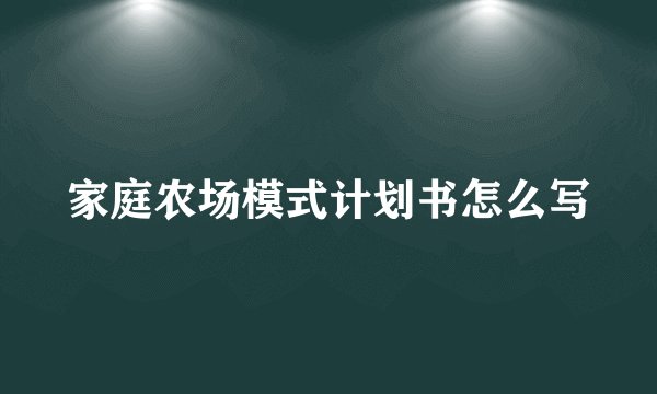 家庭农场模式计划书怎么写