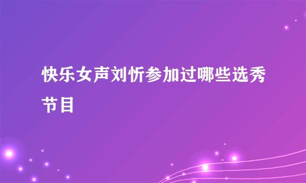 快乐女声刘忻参加过哪些选秀节目