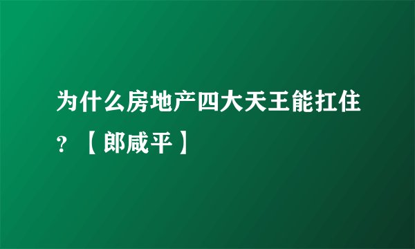 为什么房地产四大天王能扛住？【郎咸平】
