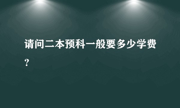 请问二本预科一般要多少学费？