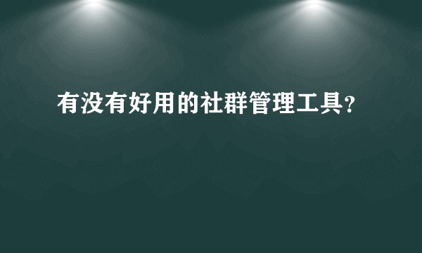有没有好用的社群管理工具？