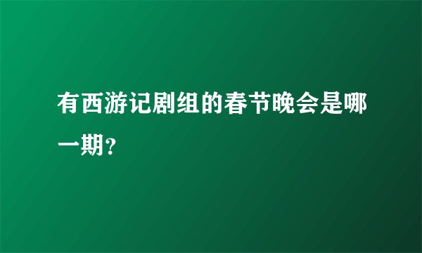 有西游记剧组的春节晚会是哪一期？