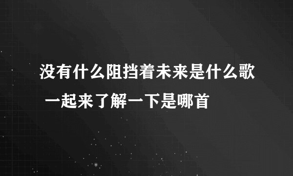 没有什么阻挡着未来是什么歌 一起来了解一下是哪首