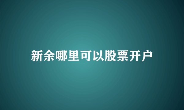 新余哪里可以股票开户