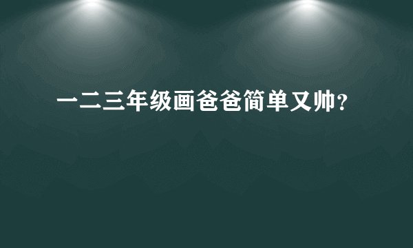 一二三年级画爸爸简单又帅？