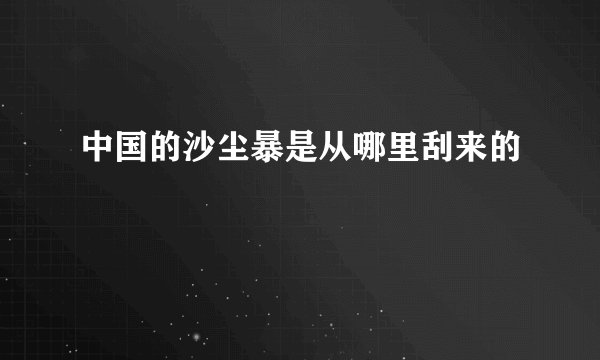 中国的沙尘暴是从哪里刮来的