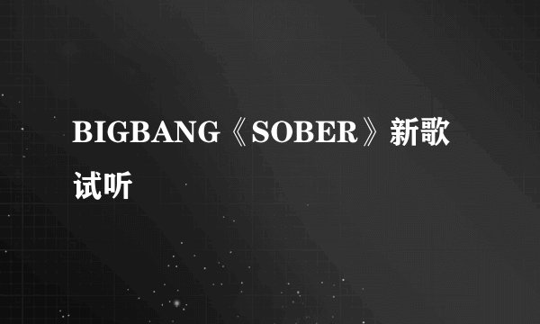 BIGBANG《SOBER》新歌试听