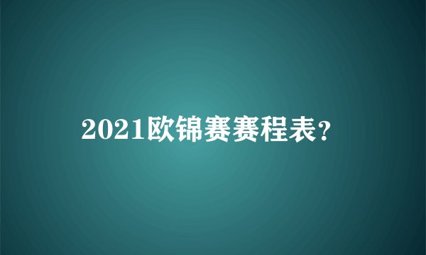 2021欧锦赛赛程表？