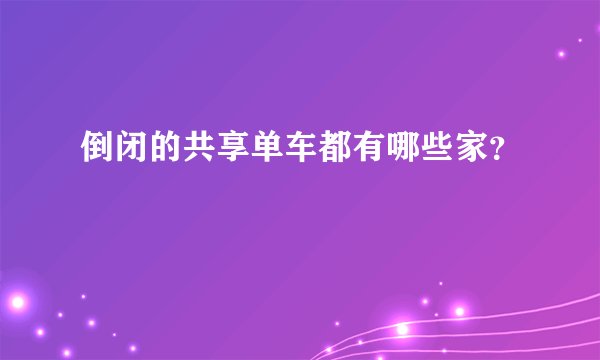 倒闭的共享单车都有哪些家？