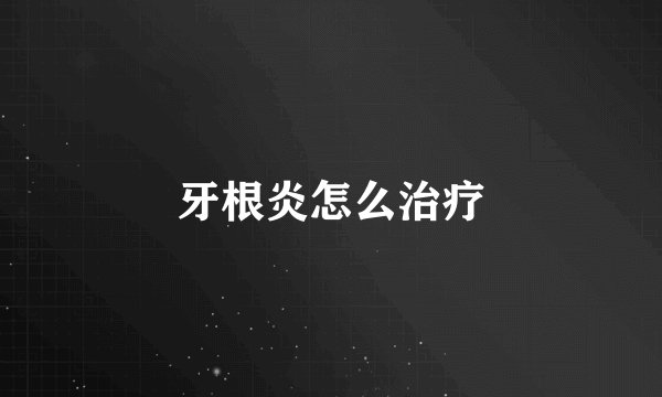 牙根炎怎么治疗