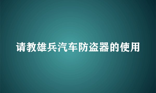 请教雄兵汽车防盗器的使用
