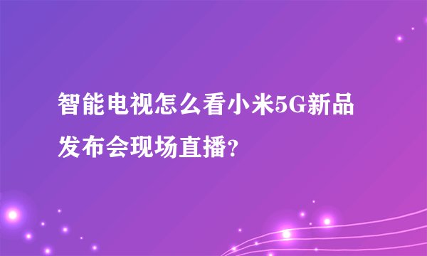 智能电视怎么看小米5G新品发布会现场直播？