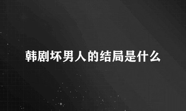 韩剧坏男人的结局是什么