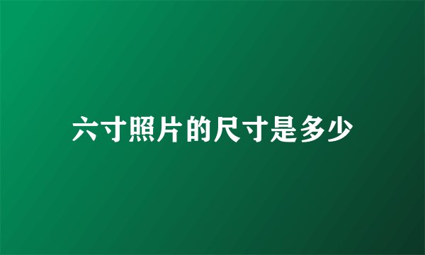 六寸照片的尺寸是多少