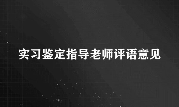 实习鉴定指导老师评语意见
