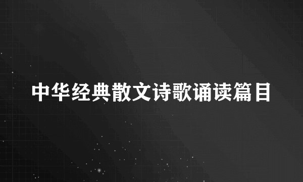 中华经典散文诗歌诵读篇目