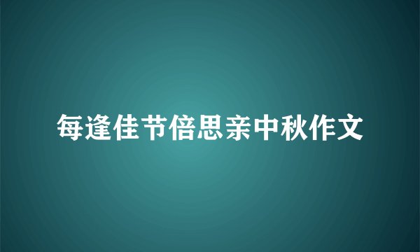 每逢佳节倍思亲中秋作文