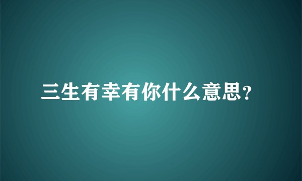 三生有幸有你什么意思？