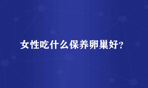 女性吃什么保养卵巢好？