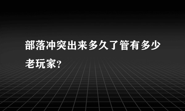 部落冲突出来多久了管有多少老玩家？