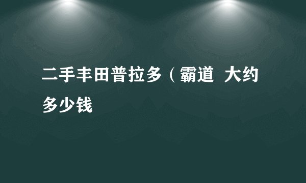 二手丰田普拉多（霸道  大约多少钱