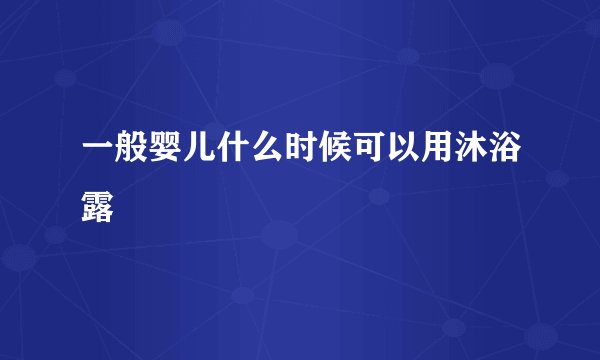 一般婴儿什么时候可以用沐浴露