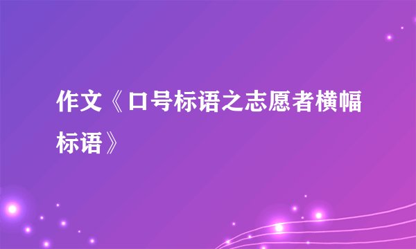 作文《口号标语之志愿者横幅标语》