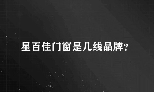 星百佳门窗是几线品牌？