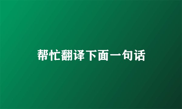帮忙翻译下面一句话