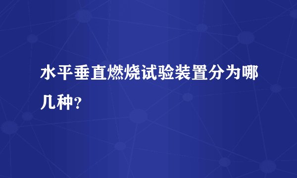 水平垂直燃烧试验装置分为哪几种?