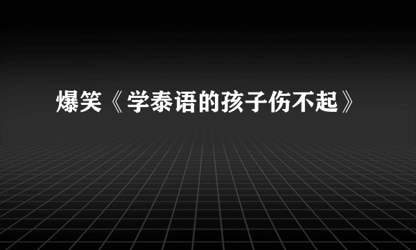 爆笑《学泰语的孩子伤不起》