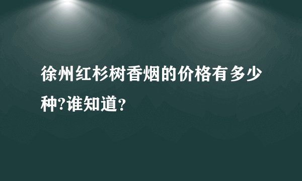徐州红杉树香烟的价格有多少种?谁知道？