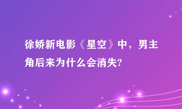 徐娇新电影《星空》中，男主角后来为什么会消失?