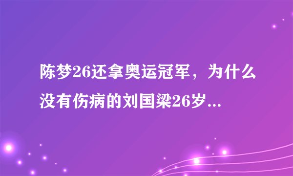 陈梦26还拿奥运冠军，为什么没有伤病的刘国梁26岁就退役？