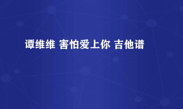 谭维维 害怕爱上你 吉他谱