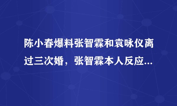 陈小春爆料张智霖和袁咏仪离过三次婚，张智霖本人反应亮了，太逗丨滚烫人生