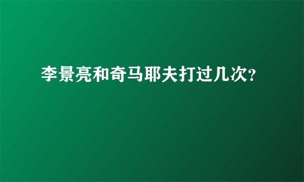 李景亮和奇马耶夫打过几次？