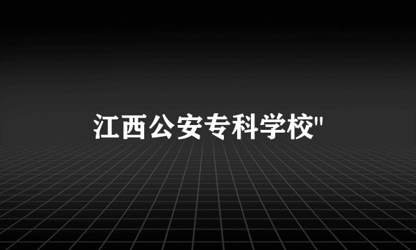 江西公安专科学校