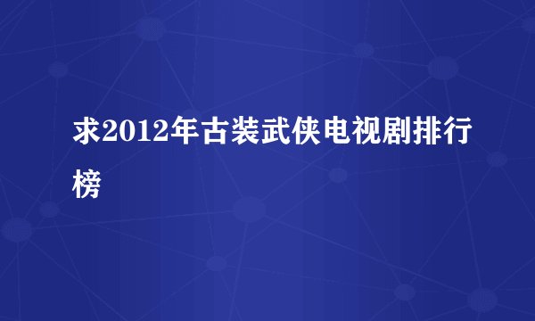 求2012年古装武侠电视剧排行榜