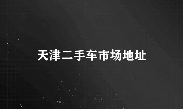 天津二手车市场地址