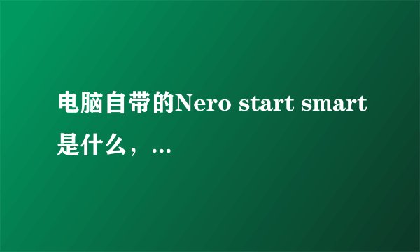 电脑自带的Nero start smart是什么，这东西重要吗?