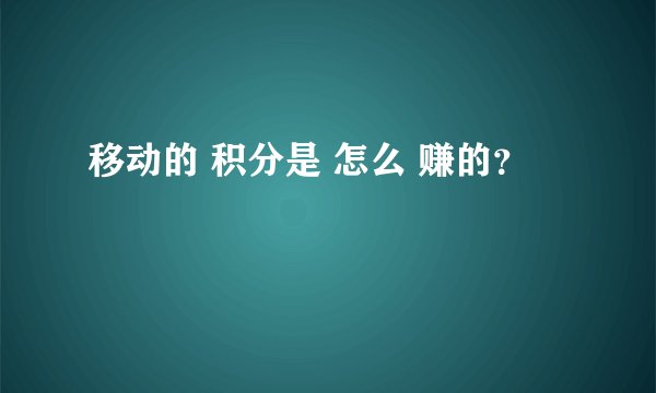 移动的 积分是 怎么 赚的？