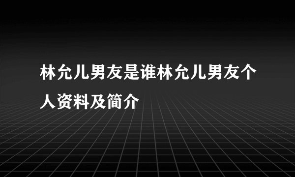林允儿男友是谁林允儿男友个人资料及简介