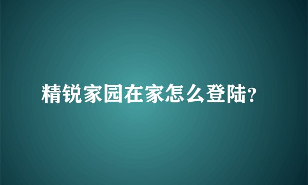 精锐家园在家怎么登陆？