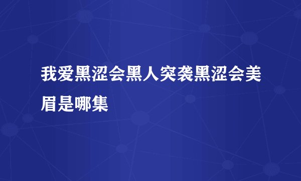 我爱黑涩会黑人突袭黑涩会美眉是哪集